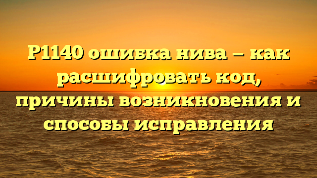 P1140 ошибка нива — как расшифровать код, причины возникновения и способы исправления