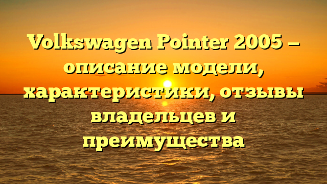 Volkswagen Pointer 2005 — описание модели, характеристики, отзывы владельцев и преимущества
