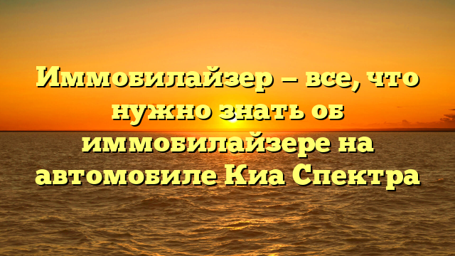 Иммобилайзер — все, что нужно знать об иммобилайзере на автомобиле Киа Спектра