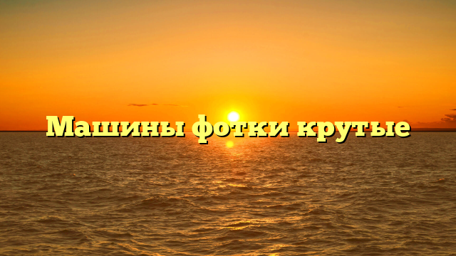 Машины фотки крутые