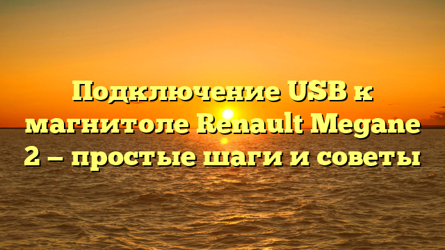 Подключение USB к магнитоле Renault Megane 2 — простые шаги и советы