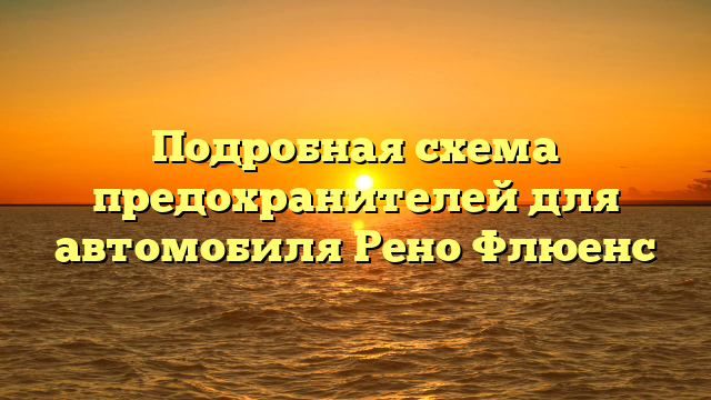 Подробная схема предохранителей для автомобиля Рено Флюенс