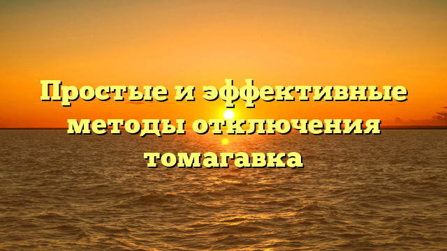 Простые и эффективные методы отключения томагавка