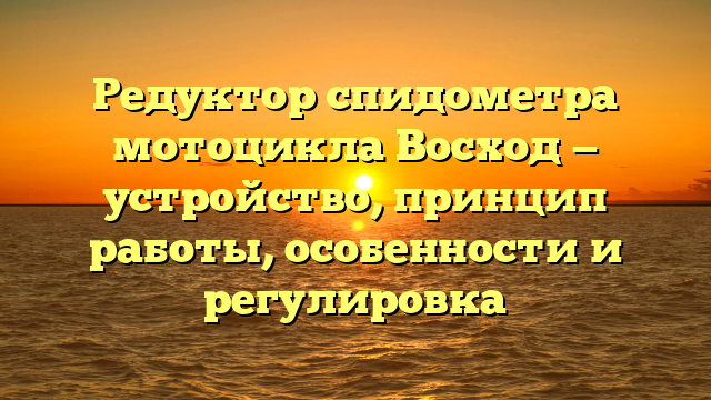 Редуктор спидометра мотоцикла Восход — устройство, принцип работы, особенности и регулировка