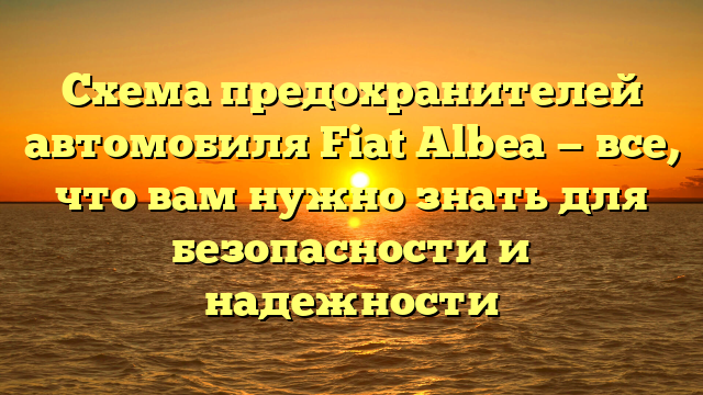 Схема предохранителей автомобиля Fiat Albea — все, что вам нужно знать для безопасности и надежности