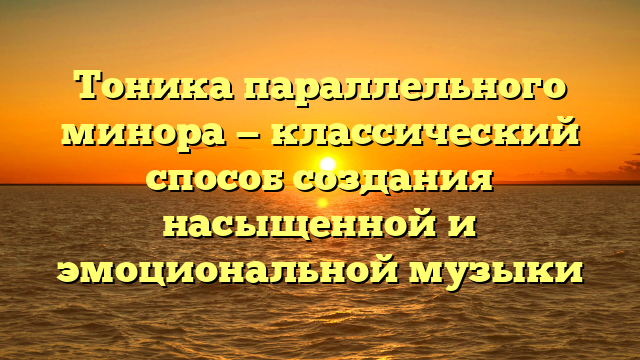 Тоника параллельного минора — классический способ создания насыщенной и эмоциональной музыки
