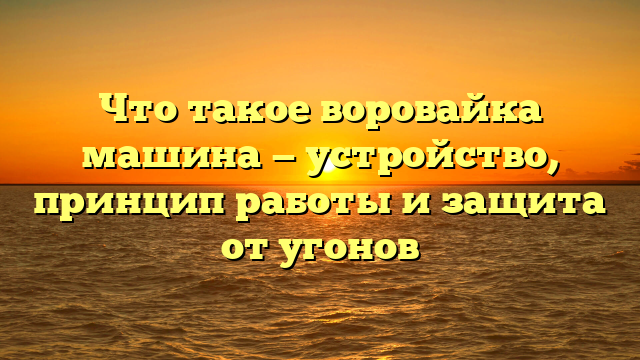 Что такое воровайка машина — устройство, принцип работы и защита от угонов