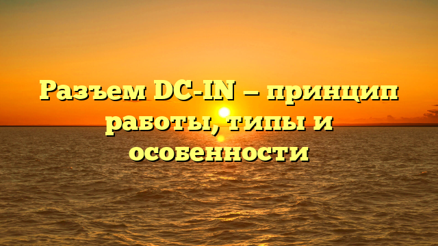 Разъем DC-IN — принцип работы, типы и особенности