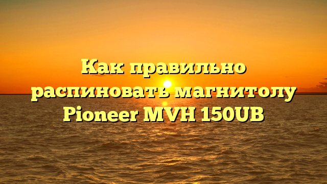 Как правильно распиновать магнитолу Pioneer MVH 150UB
