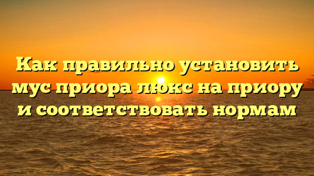 Как правильно установить мус приора люкс на приору и соответствовать нормам