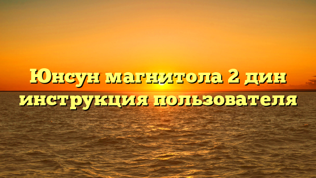 Юнсун магнитола 2 дин инструкция пользователя
