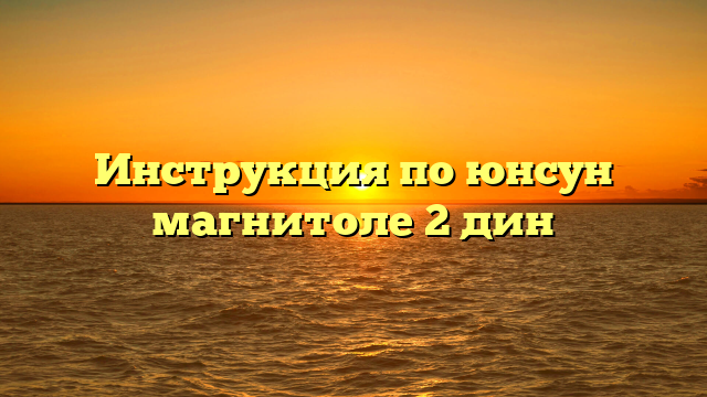 Инструкция по юнсун магнитоле 2 дин