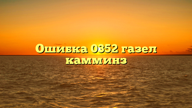 Ошибка 0352 газел камминз