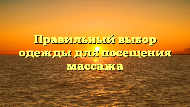 Правильный выбор одежды для посещения массажа