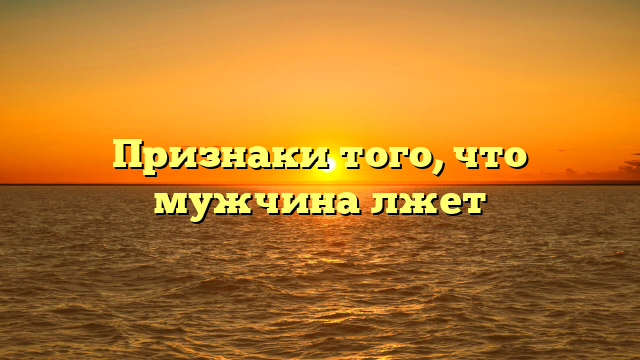 Признаки того, что мужчина лжет