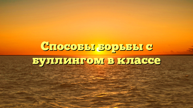 Способы борьбы с буллингом в классе