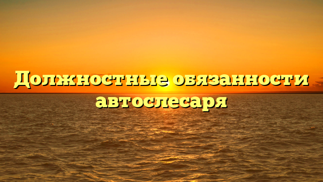 Должностные обязанности автослесаря