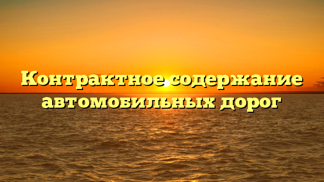 Контрактное содержание автомобильных дорог