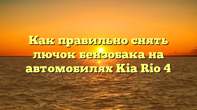 Как правильно снять лючок бензобака на автомобилях Kia Rio 4